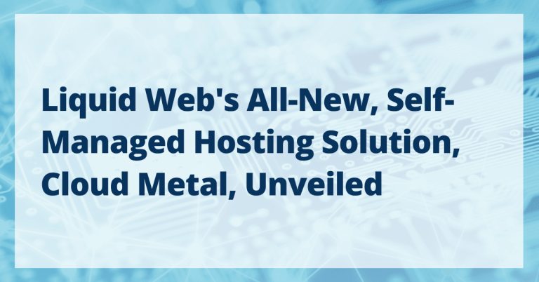 Liquid Web’s All-New, Self-Managed Hosting Solution, Cloud Metal, Unveiled