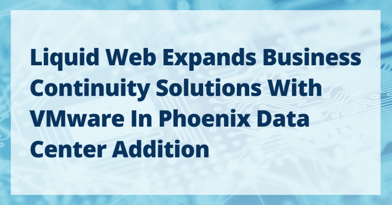Liquid Web Expands Business Continuity Solutions with VMware in Phoenix Data Center Addition